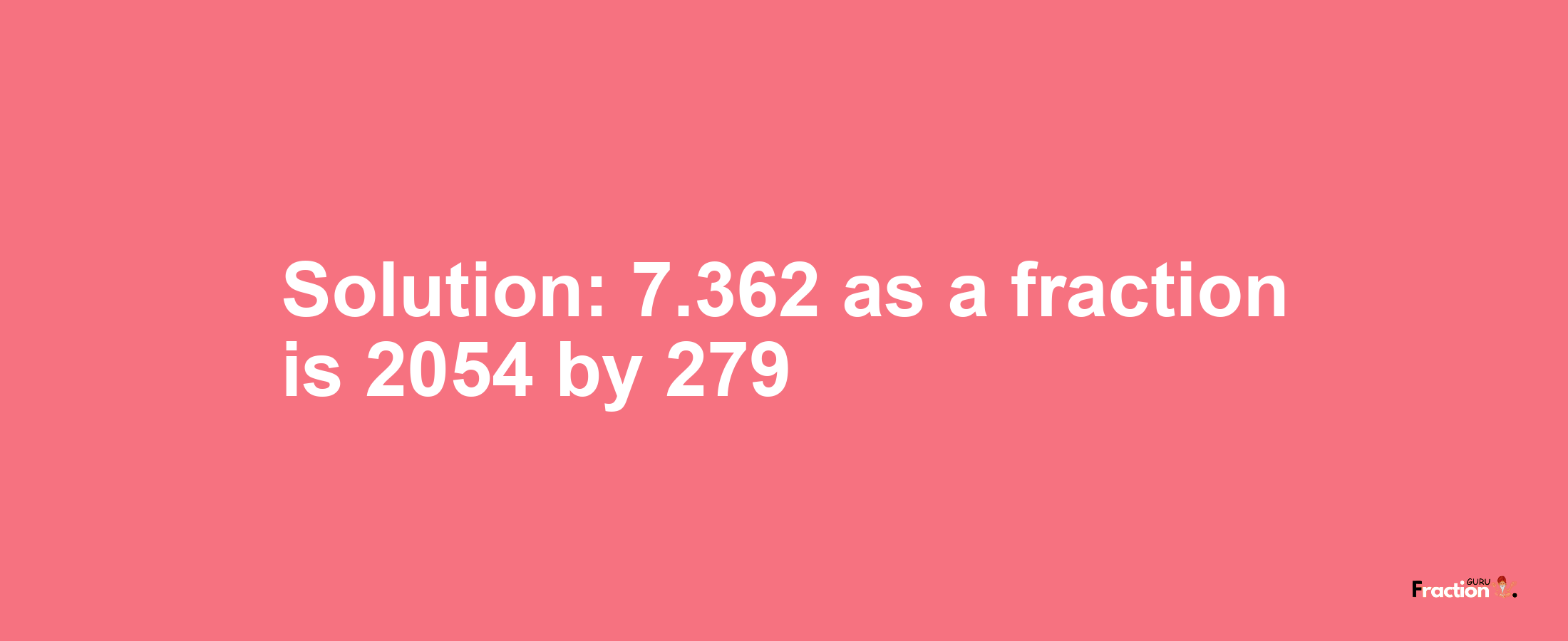 Solution:7.362 as a fraction is 2054/279